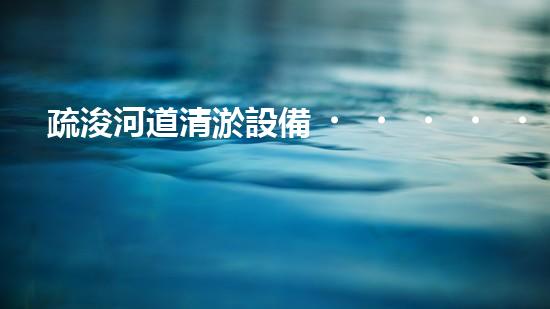 疏浚河道清淤設備，價格通明刨析！